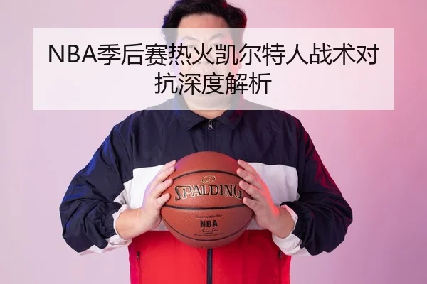 NBA季后赛热火凯尔特人战术对抗深度解析